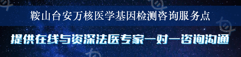 鞍山台安万核医学基因检测咨询服务点